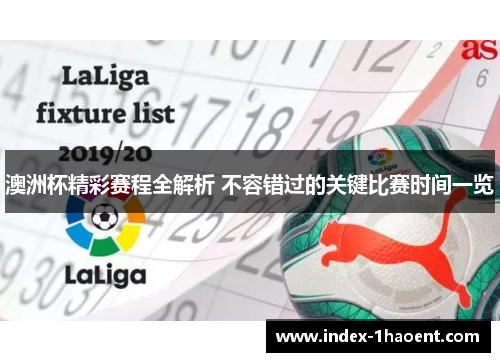 澳洲杯精彩赛程全解析 不容错过的关键比赛时间一览 澳洲杯精彩赛程全解析 不容错过的关键比赛时间一览