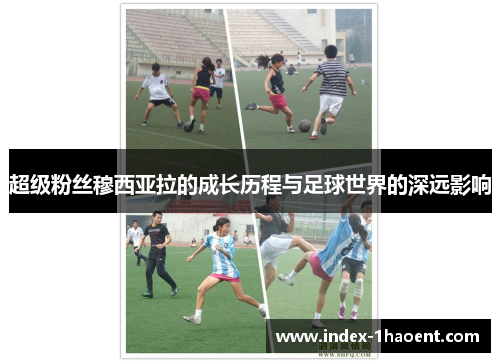 超级粉丝穆西亚拉的成长历程与足球世界的深远影响 超级粉丝穆西亚拉的成长历程与足球世界的深远影响