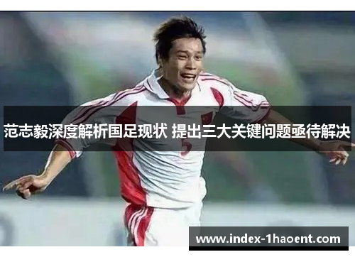 范志毅深度解析国足现状 提出三大关键问题亟待解决