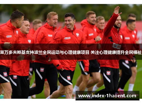 莱万多夫斯基支持波兰全民运动与心理健康项目 关注心理健康提升全民福祉