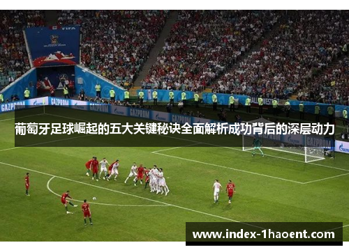 葡萄牙足球崛起的五大关键秘诀全面解析成功背后的深层动力