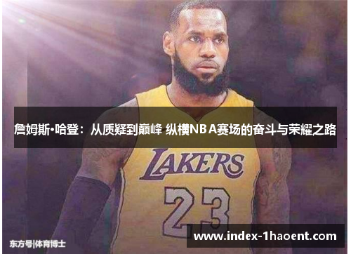詹姆斯·哈登：从质疑到巅峰 纵横NBA赛场的奋斗与荣耀之路