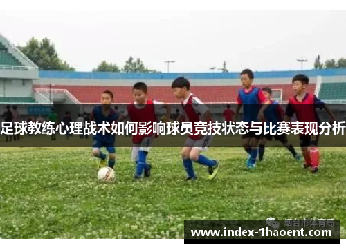 足球教练心理战术如何影响球员竞技状态与比赛表现分析 足球教练心理战术如何影响球员竞技状态与比赛表现分析