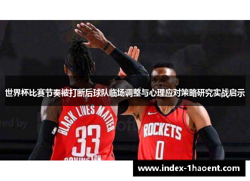 世界杯比赛节奏被打断后球队临场调整与心理应对策略研究实战启示