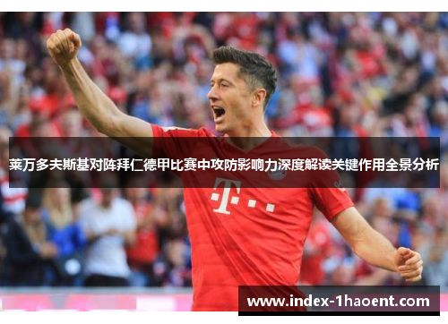 莱万多夫斯基对阵拜仁德甲比赛中攻防影响力深度解读关键作用全景分析