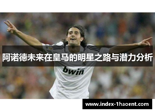 阿诺德未来在皇马的明星之路与潜力分析