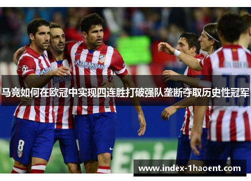 马竞如何在欧冠中实现四连胜打破强队垄断夺取历史性冠军