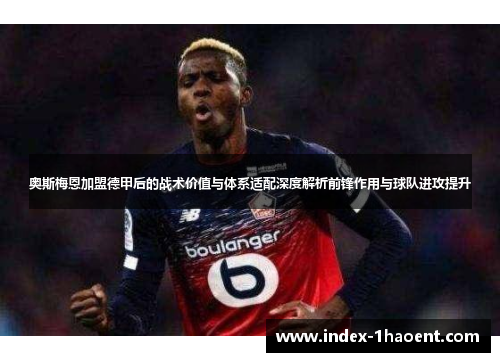 奥斯梅恩加盟德甲后的战术价值与体系适配深度解析前锋作用与球队进攻提升